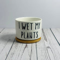 I Wet My Plants - Witty Succulent Pots - Ceramic and Bamboo pots