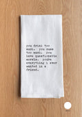 You drink too much. You cuss too much. You have questionable morals. You're everything I ever wanted in a friend.: White