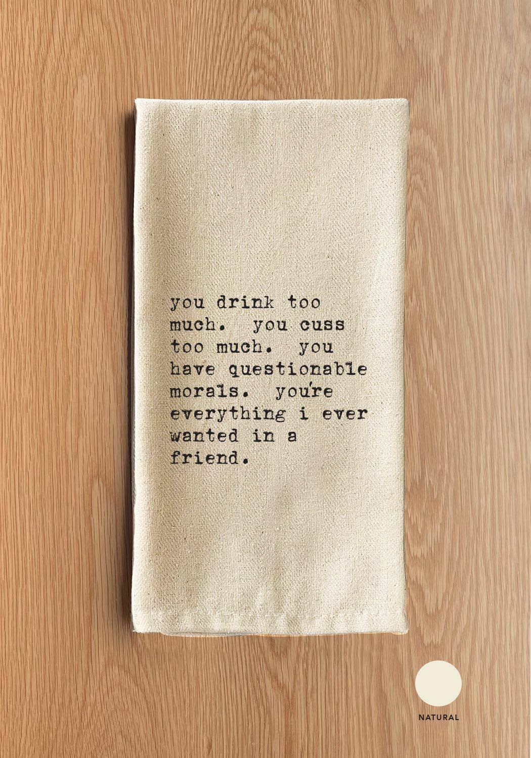 You drink too much. You cuss too much. You have questionable morals. You're everything I ever wanted in a friend.: White